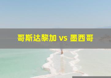 哥斯达黎加 vs 墨西哥